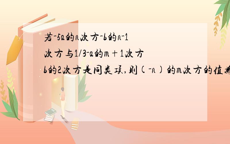 若-5a的n次方-b的n-1次方与1/3-a的m+1次方b的2次方是同类项,则(-n)的m次方的值为