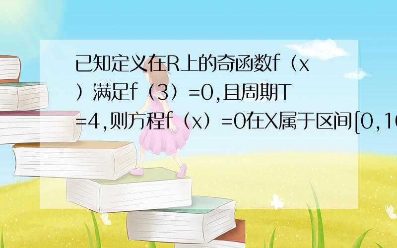 已知定义在R上的奇函数f（x）满足f（3）=0,且周期T=4,则方程f（x）=0在X属于区间[0,10]上的根有_____个