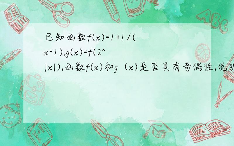 已知函数f(x)=1+1/(x-1),g(x)=f(2^|x|),函数f(x)和g（x)是否具有奇偶性,说明理由 证明函数g(x)在（-∞,0）上为增函数