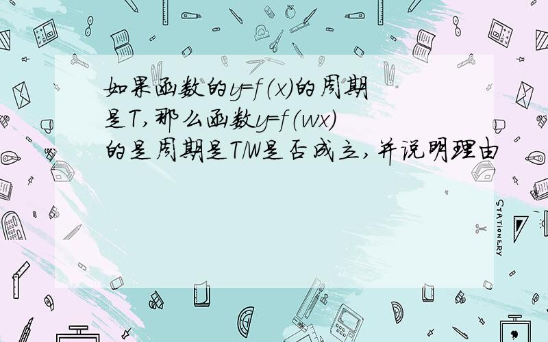 如果函数的y=f（x）的周期是T,那么函数y=f（wx）的是周期是T/W是否成立,并说明理由