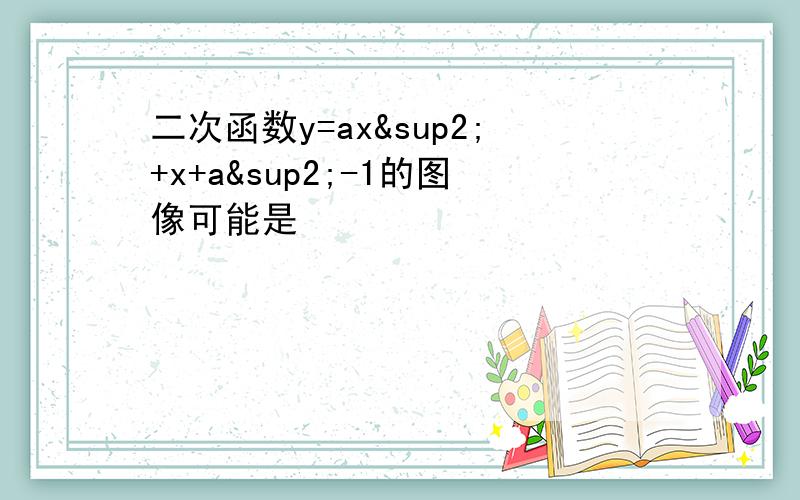 二次函数y=ax²+x+a²-1的图像可能是