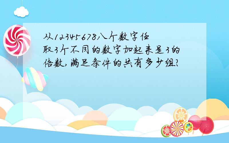 从12345678八个数字任取3个不同的数字加起来是3的倍数,满足条件的共有多少组?