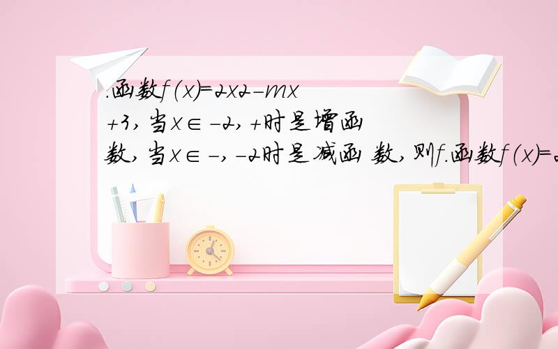 ．函数f（x）＝2x2－mx＋3,当x∈－2,＋时是增函数,当x∈－,－2时是减函 数,则f．函数f（x）＝2x2－mx＋3,当x∈－2,＋时是增函数,当x∈－,－2时是减函数,则f（1）＝ .