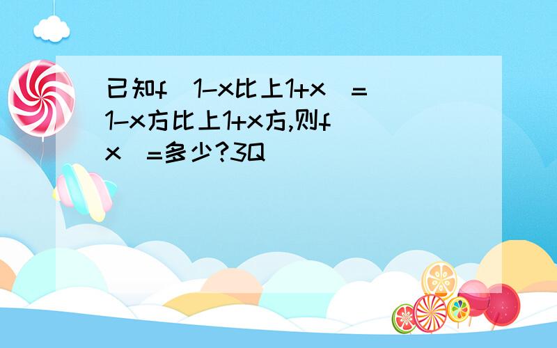 已知f(1-x比上1+x)=1-x方比上1+x方,则f(x)=多少?3Q