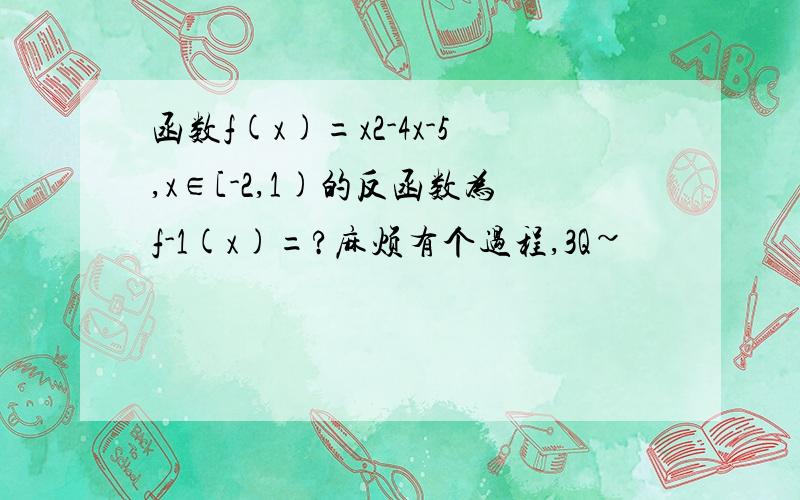 函数f(x)=x2-4x-5,x∈[-2,1)的反函数为f-1(x)=?麻烦有个过程,3Q~