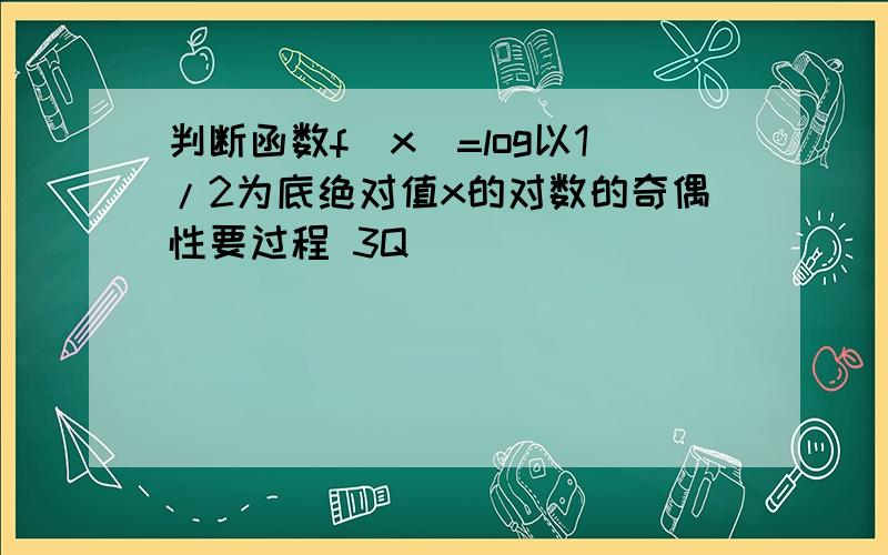 判断函数f（x）=log以1/2为底绝对值x的对数的奇偶性要过程 3Q