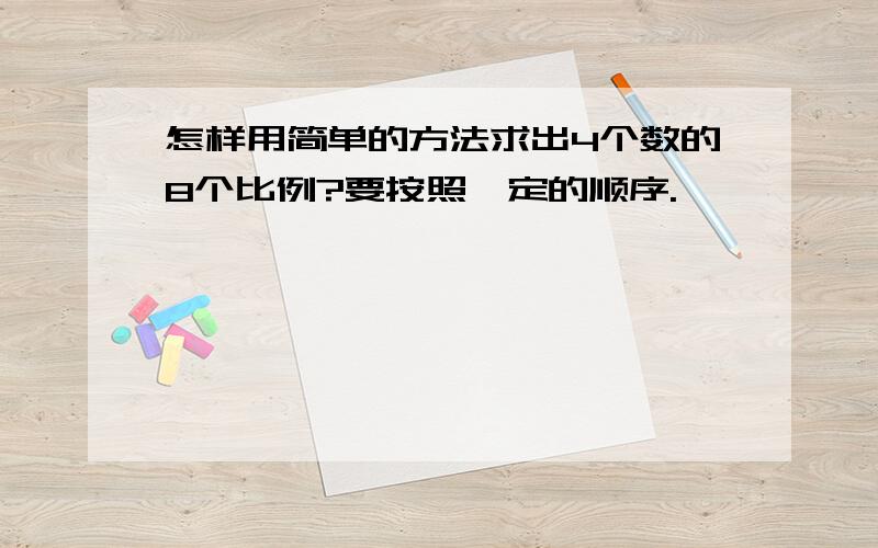 怎样用简单的方法求出4个数的8个比例?要按照一定的顺序.