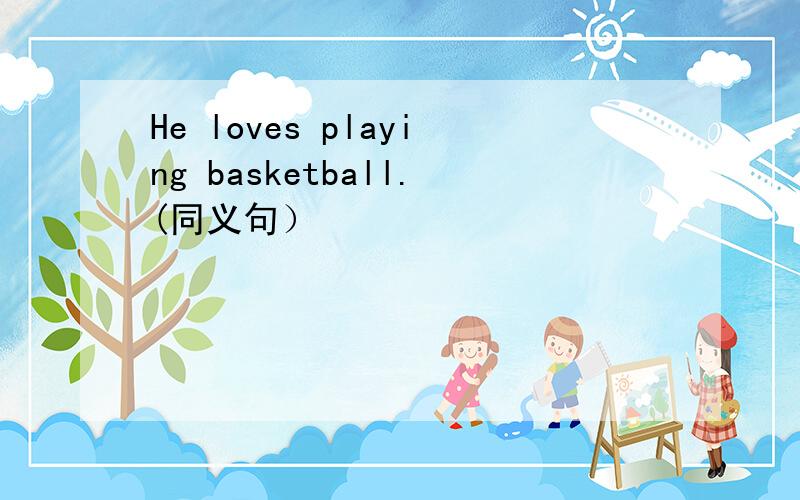 He loves playing basketball.(同义句）