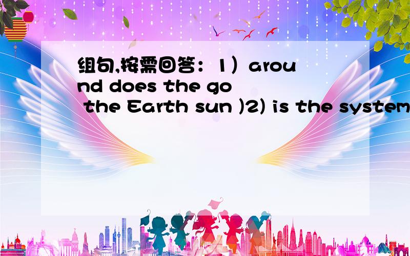 组句,按需回答：1）around does the go the Earth sun )2) is the system heaviest which planet in the solar )