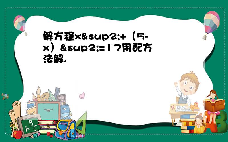 解方程x²+（5-x）²=17用配方法解.