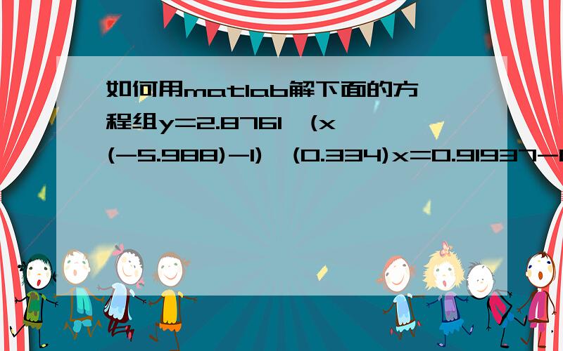 如何用matlab解下面的方程组y=2.8761*(x^(-5.988)-1)^(0.334)x=0.91937-0.65156*e^(-715.49*y)用solve[x,y]=solve('y=2.8761*(x^(-5.988)-1)^0.334','x=0.91937-0.65156*e^(-715.49*y)')最后解的x =[ empty sym ]y =[]如何用matlab求出真正的解