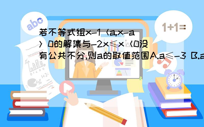 若不等式组x-1＜a,x-a＞0的解集与-2x≤x＜0没有公共不分,则a的取值范围A.a≤-3 B.a≥0 C.a≤-3或a≥0 D.a＜-3或a＞0