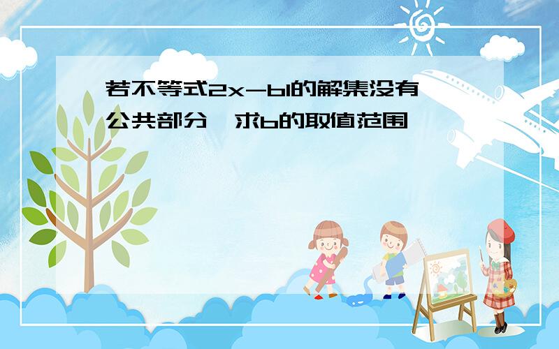 若不等式2x-b1的解集没有公共部分,求b的取值范围