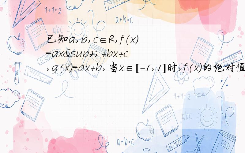 已知a,b,c∈R,f(x)=ax²+bx+c,g(x)=ax+b,当x∈[-1,1]时,f(x)的绝对值≤1,求证：c的绝对值≤1还有求证：（2） x∈[-1,1]时，g(x)的绝对值≤2（3） a＞0，当x∈[-1,1]时，g（x)的最大值为2，求f(x).