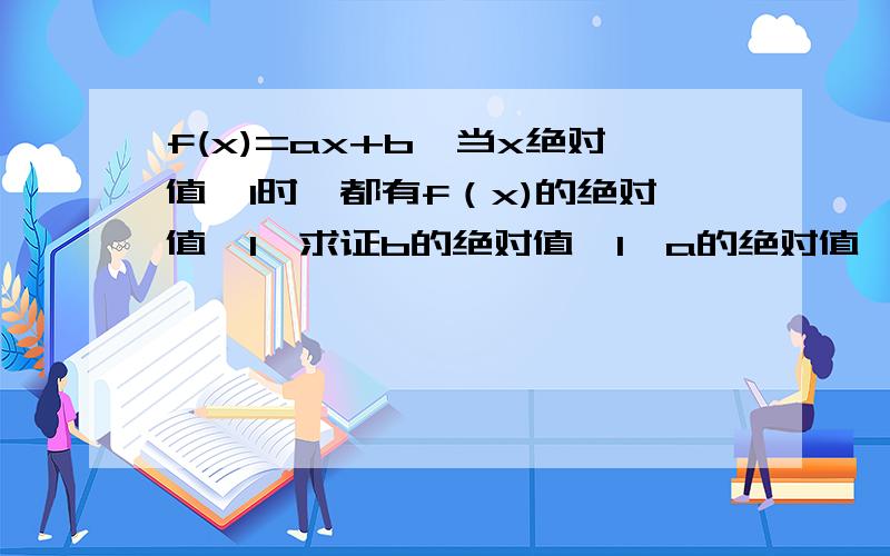 f(x)=ax+b,当x绝对值≤1时,都有f（x)的绝对值≤1,求证b的绝对值≤1,a的绝对值≤1