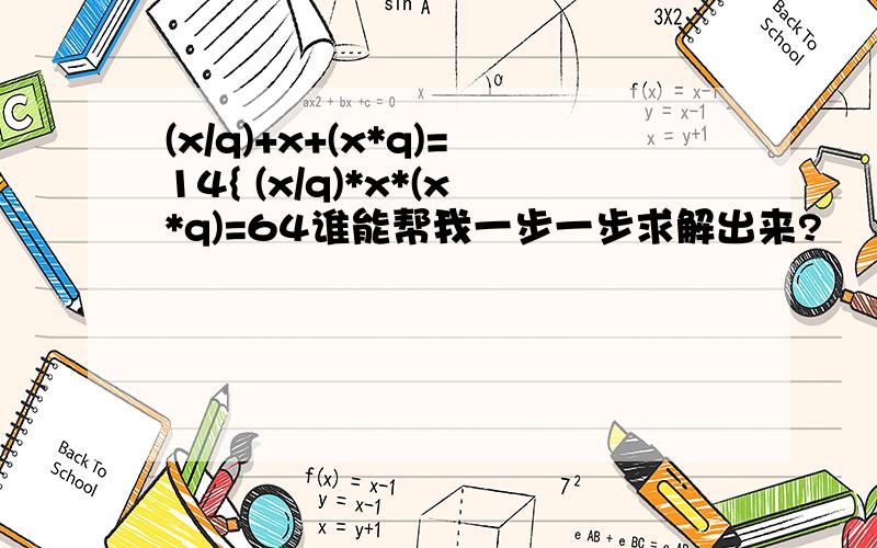 (x/q)+x+(x*q)=14{ (x/q)*x*(x*q)=64谁能帮我一步一步求解出来?