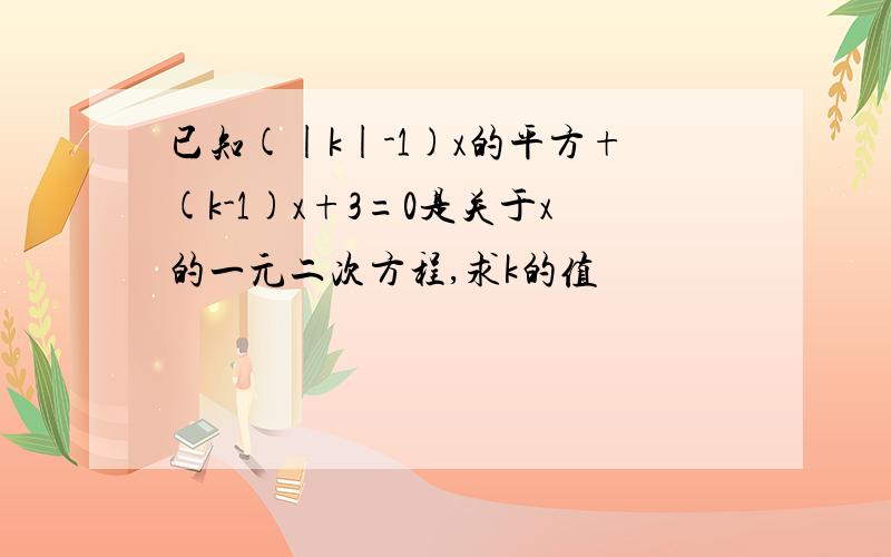 已知(|k|-1)x的平方+(k-1)x+3=0是关于x的一元二次方程,求k的值