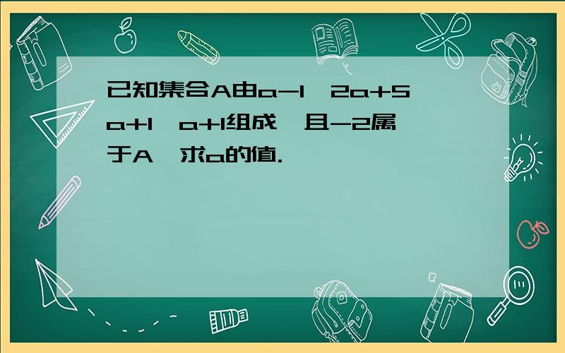 已知集合A由a-1,2a+5a+1,a+1组成,且-2属于A,求a的值.