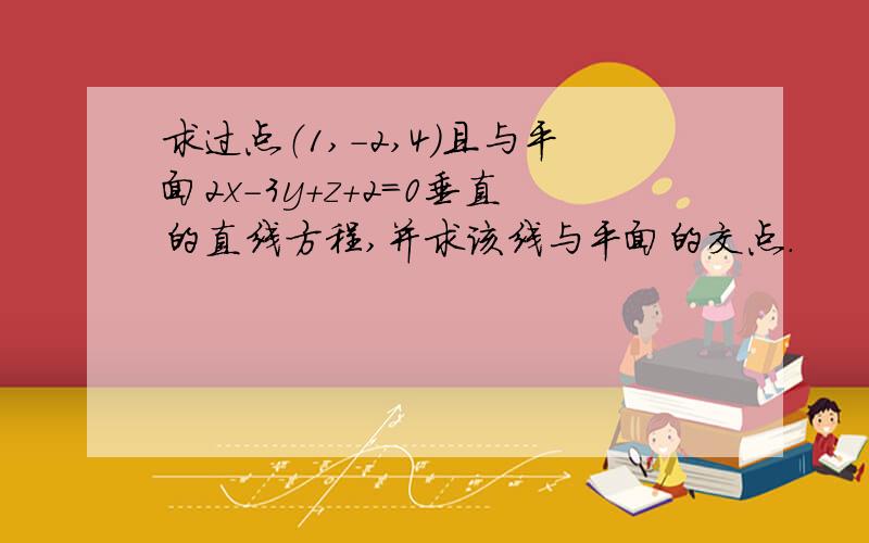 求过点（1,-2,4）且与平面2x-3y+z+2=0垂直的直线方程,并求该线与平面的交点.