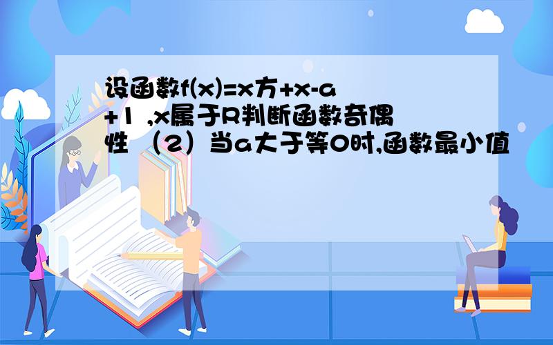 设函数f(x)=x方+x-a+1 ,x属于R判断函数奇偶性 （2）当a大于等0时,函数最小值