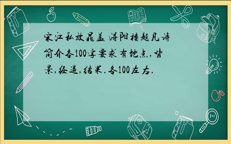 宋江私放晁盖 浔阳楼题凡诗 简介各100字要求有地点,背景,经过,结果.各100左右.