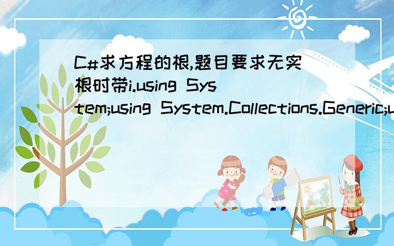 C#求方程的根,题目要求无实根时带i.using System;using System.Collections.Generic;using System.Linq;using System.Text;namespace ConsoleApplication1{class Program{static void Main(string[] args){string i = Console.ReadLine();string[] str =