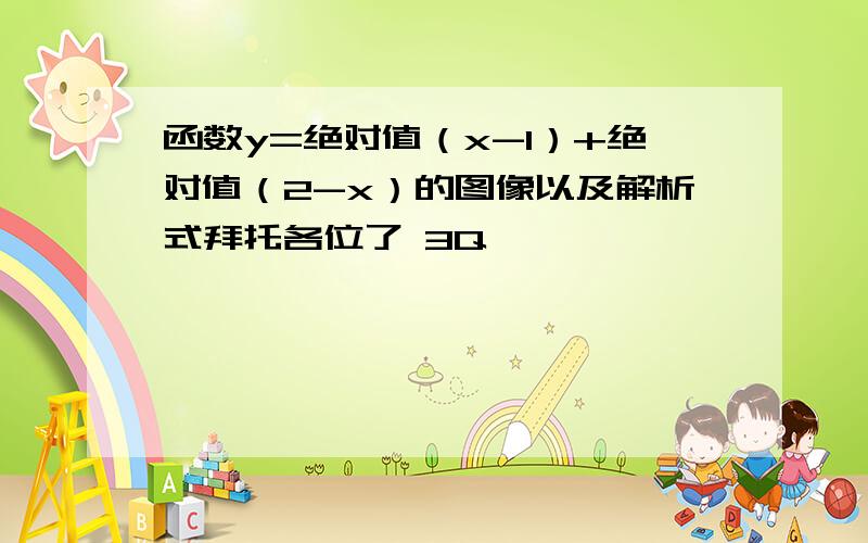 函数y=绝对值（x-1）+绝对值（2-x）的图像以及解析式拜托各位了 3Q