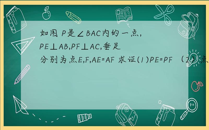 如图 P是∠BAC内的一点,PE⊥AB,PF⊥AC,垂足分别为点E,F,AE=AF 求证(1)PE=PF （2）点P在∠BAC的角平分线上用初一的方法