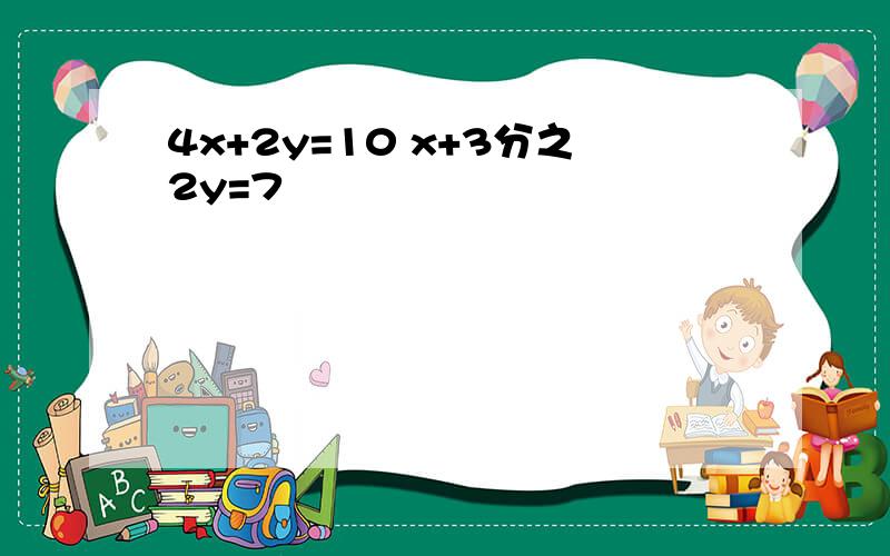 4x+2y=10 x+3分之2y=7