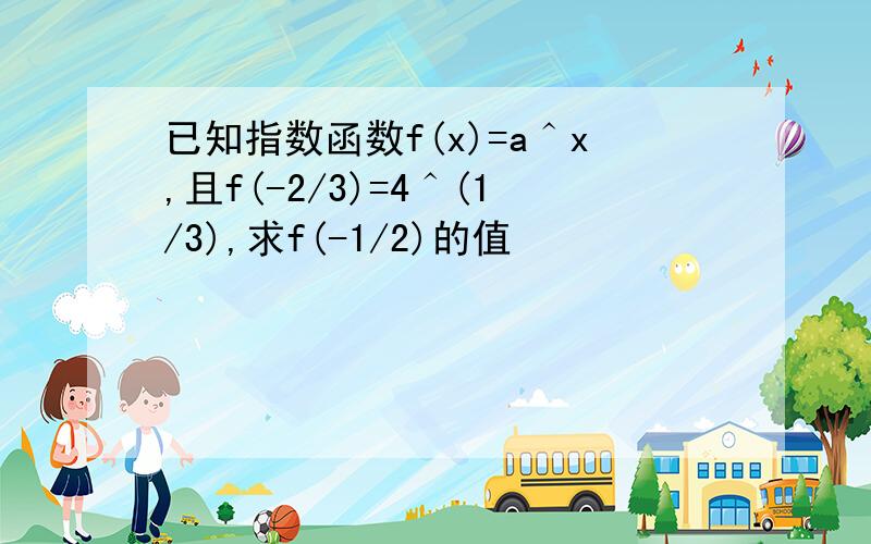 已知指数函数f(x)=a＾x,且f(-2/3)=4＾(1/3),求f(-1/2)的值