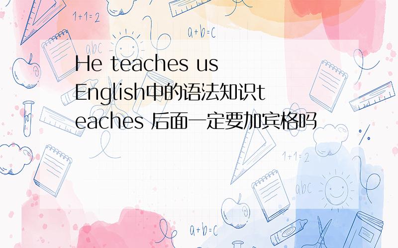 He teaches us English中的语法知识teaches 后面一定要加宾格吗