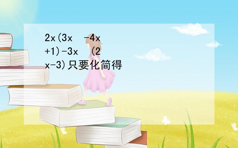 2x(3x²-4x+1)-3x²(2x-3)只要化简得