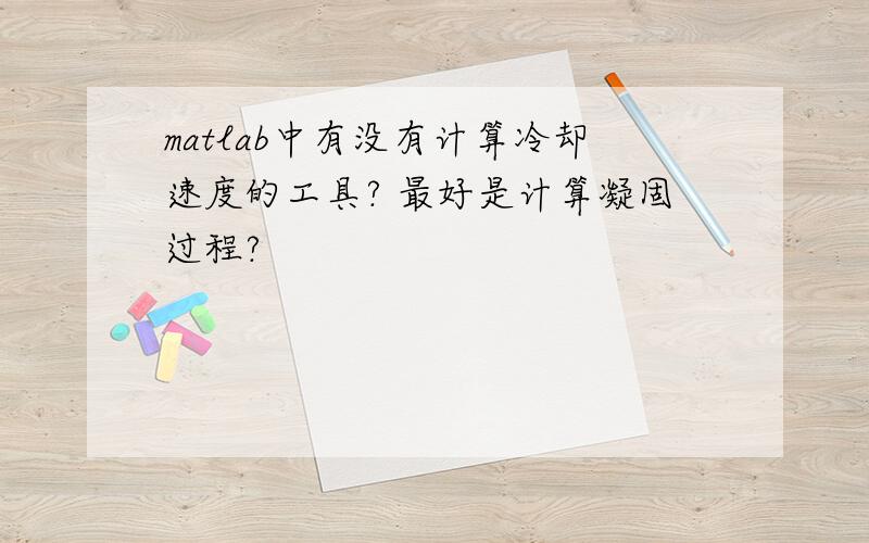 matlab中有没有计算冷却速度的工具? 最好是计算凝固过程?