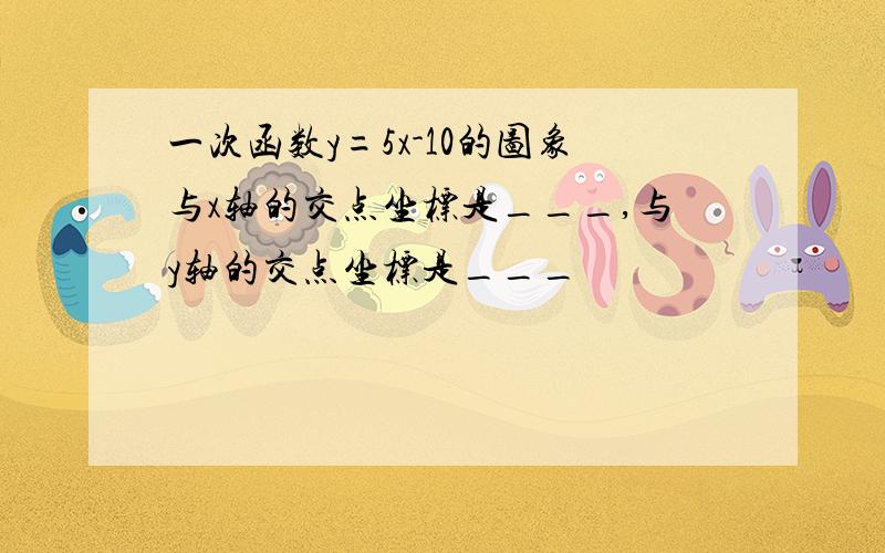 一次函数y=5x-10的图象与x轴的交点坐标是___,与y轴的交点坐标是___