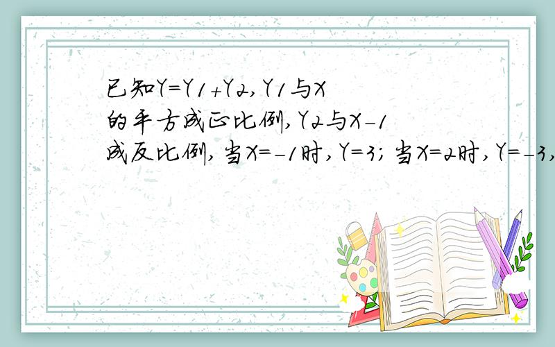 已知Y=Y1+Y2,Y1与X的平方成正比例,Y2与X-1成反比例,当X=-1时,Y=3；当X=2时,Y=-3,1）求Y与X之间的函已知Y=Y1+Y2,Y1与X的平方成正比例,Y2与X-1成反比例,当X=-1时,Y=3；当X=2时,Y=-3,1）求Y与X之间的函数关系式