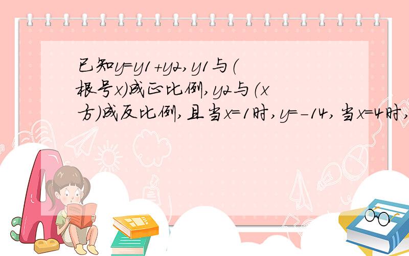 已知y=y1+y2,y1与（根号x）成正比例,y2与（x方）成反比例,且当x=1时,y=-14,当x=4时,y=3求（1）y与x的函数关系式.（2）自变量的取值范围（3）当x=1/4时,y的值