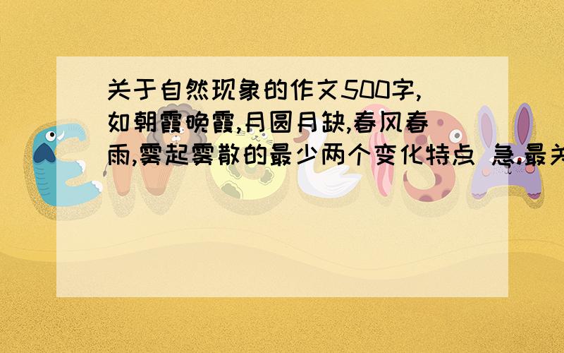 关于自然现象的作文500字,如朝霞晚霞,月圆月缺,春风春雨,雾起雾散的最少两个变化特点 急.最关键变化特点