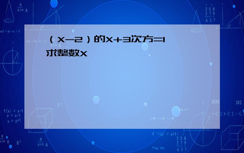 （X-2）的X+3次方=1 求整数X