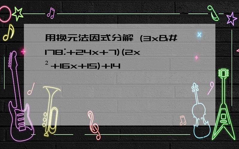 用换元法因式分解 (3x²+24x+7)(2x²+16x+15)+14