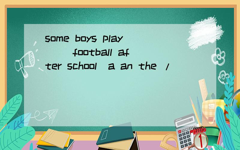 some boys play ()football after school(a an the /)