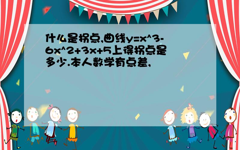 什么是拐点,曲线y=x^3-6x^2+3x+5上得拐点是多少.本人数学有点差,