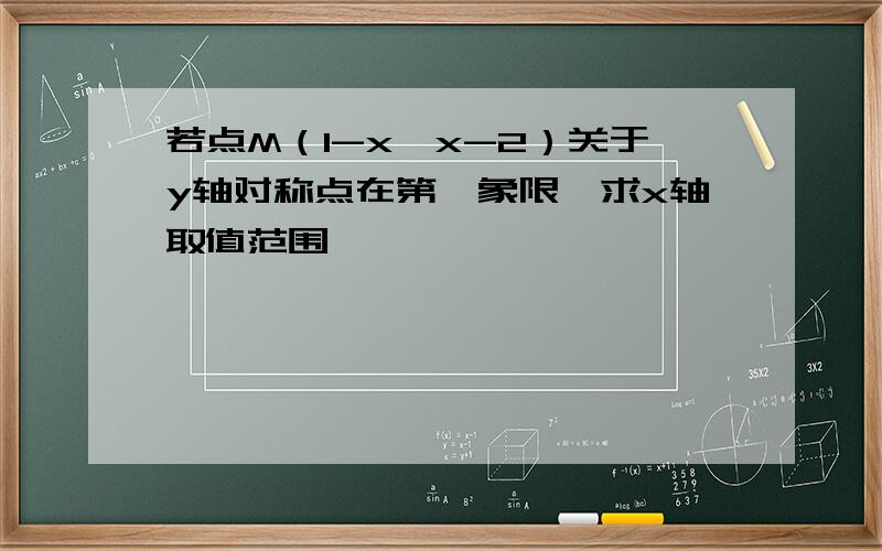 若点M（1-x,x-2）关于y轴对称点在第一象限,求x轴取值范围