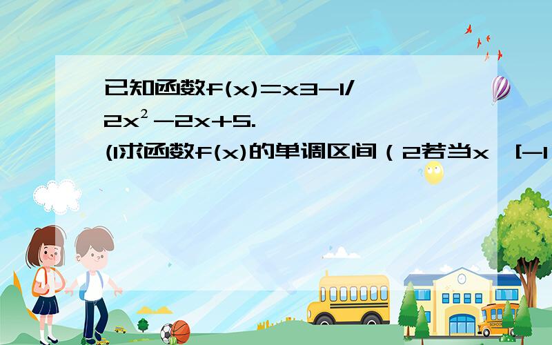 已知函数f(x)=x3-1/2x²-2x+5.(1求函数f(x)的单调区间（2若当x∈[-1,2]时,f(x)＜m恒成立求实数m的取值范围