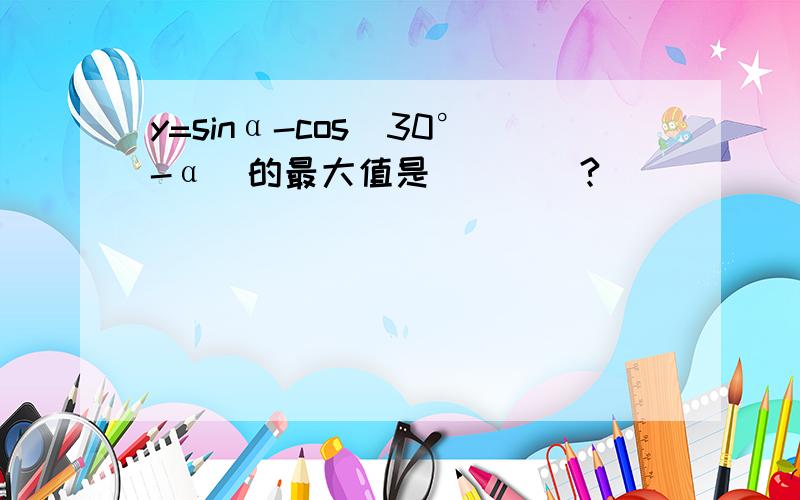 y=sinα-cos（30°-α）的最大值是____?