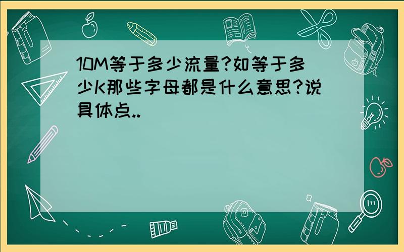 10M等于多少流量?如等于多少K那些字母都是什么意思?说具体点..