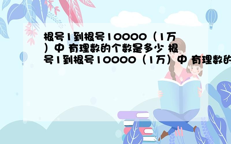 根号1到根号10000（1万）中 有理数的个数是多少 根号1到根号10000（1万）中 有理数的个数是多少