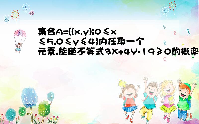 集合A={(x,y)|0≤x≤5,0≤y≤4}内任取一个元素,能使不等式3X+4Y-19≥0的概率?为什么不能用不等式整体代换?算出来是错的,但原理上感觉是对的!为什么?