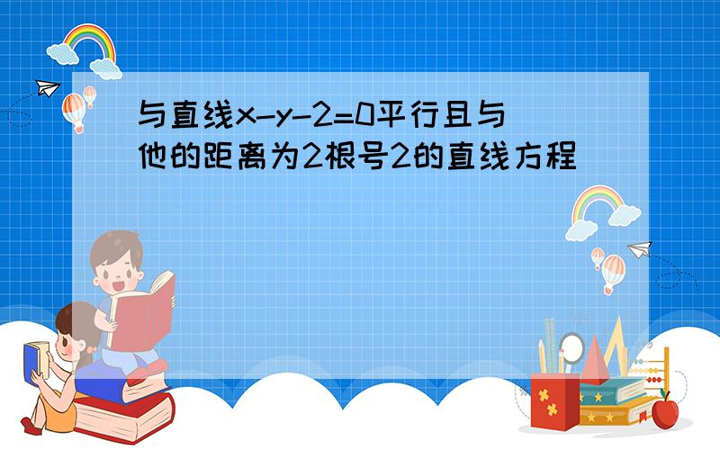 与直线x-y-2=0平行且与他的距离为2根号2的直线方程