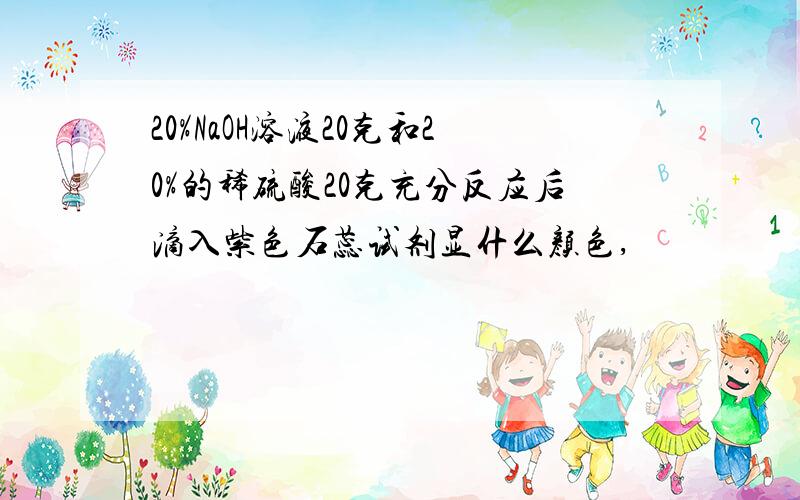 20%NaOH溶液20克和20%的稀硫酸20克充分反应后滴入紫色石蕊试剂显什么颜色,