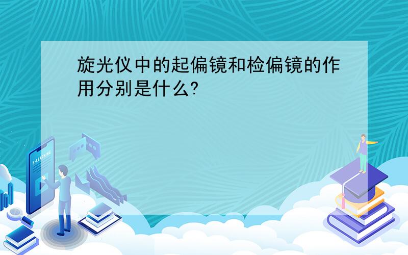 旋光仪中的起偏镜和检偏镜的作用分别是什么?